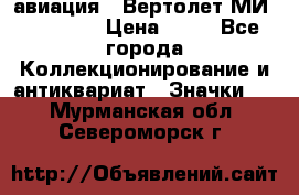 1.1) авиация : Вертолет МИ 1 - 1949 › Цена ­ 49 - Все города Коллекционирование и антиквариат » Значки   . Мурманская обл.,Североморск г.